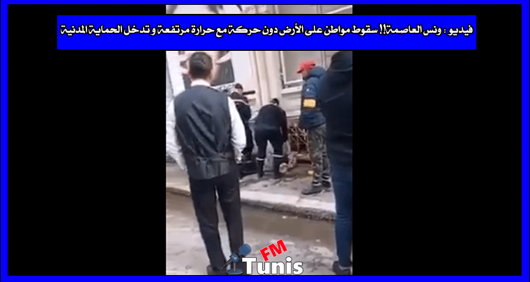 فيديو تونس العاصمة!! سقوط مواطن على الأرض دون حركة مع حرارة مرتفعة و تدخل الحماية المدنية