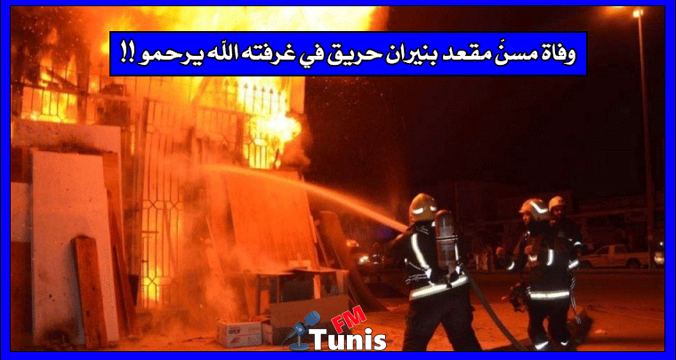 وفاة مسنّ مقعد بنيران حريق في غرفته الله يرحمو !!