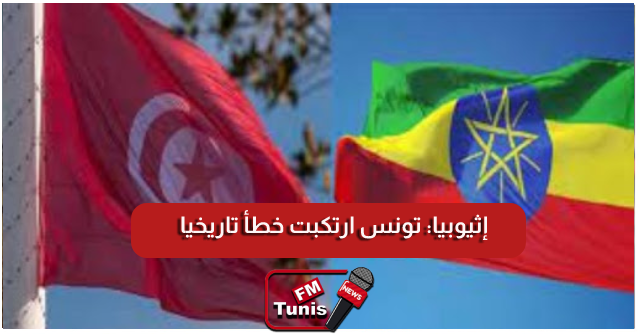 إثيوبيا تونس ارتكبت خطأ تاريخيا