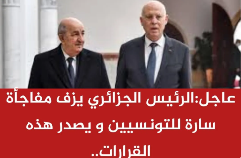 عاجلالرئيس الجزائري يزف مفاجأة سارة للتونسيين و يصدر هذه القرارات